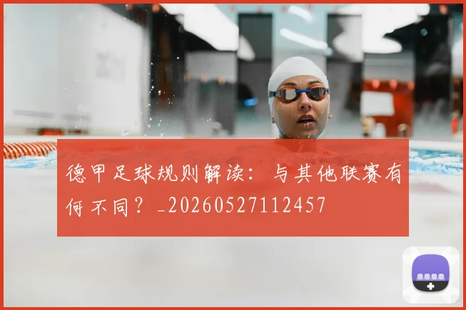 德甲足球规则解读：与其他联赛有何不同？_20260527112457