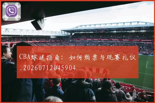 CBA球迷指南:如何购票与观赛礼仪_20260712045904