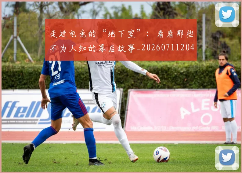 走进电竞的“地下室”：看看那些不为人知的幕后故事_20260711204259