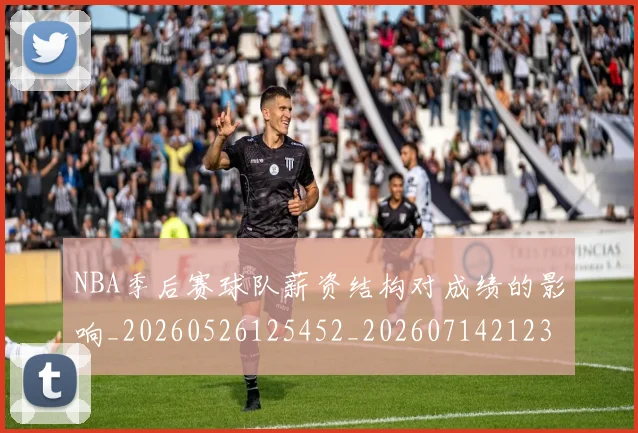 NBA季后赛球队薪资结构对成绩的影响_20260526125452_20260714212328