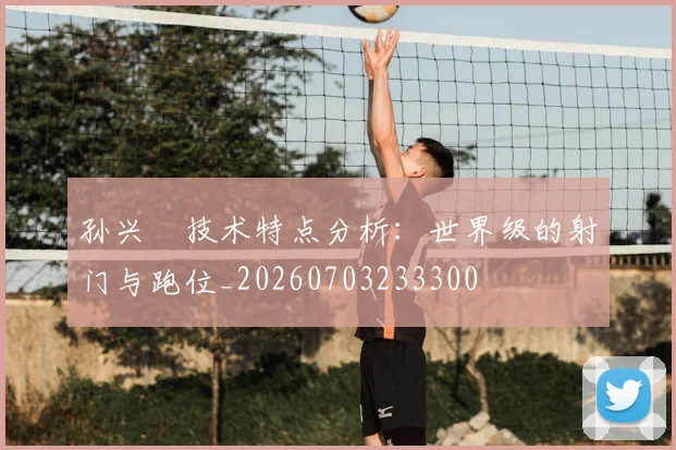孙兴慜技术特点分析:世界级的射门与跑位_20260703233300
