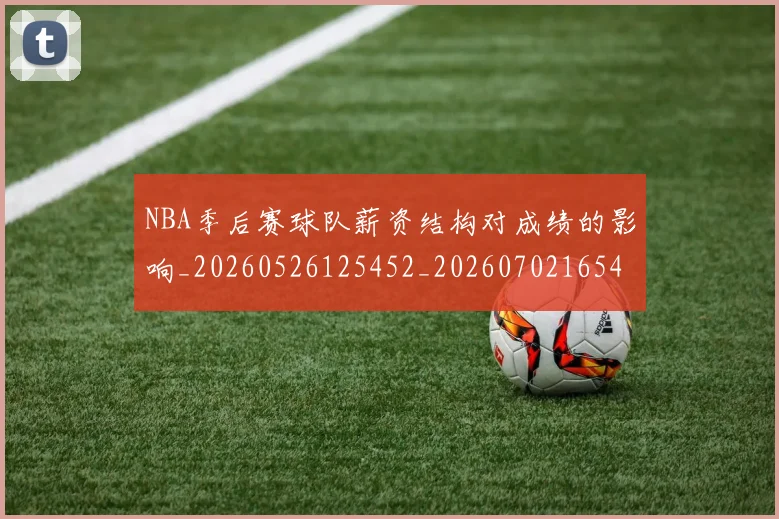 NBA季后赛球队薪资结构对成绩的影响_20260526125452_20260702165442