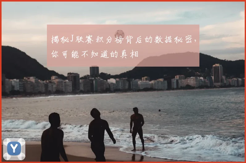 揭秘J联赛积分榜背后的数据秘密，你可能不知道的真相