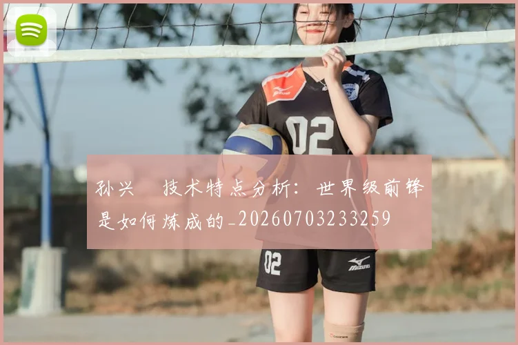 孙兴慜技术特点分析：世界级前锋是如何炼成的_20260703233259