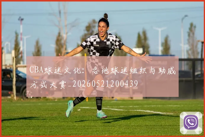 CBA球迷文化:各地球迷组织与助威方式大赏_20260521200439