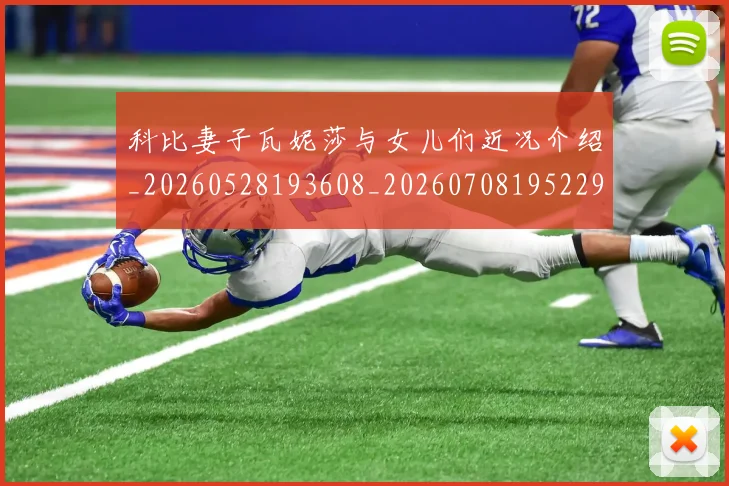 科比妻子瓦妮莎与女儿们近况介绍_20260528193608_20260708195229