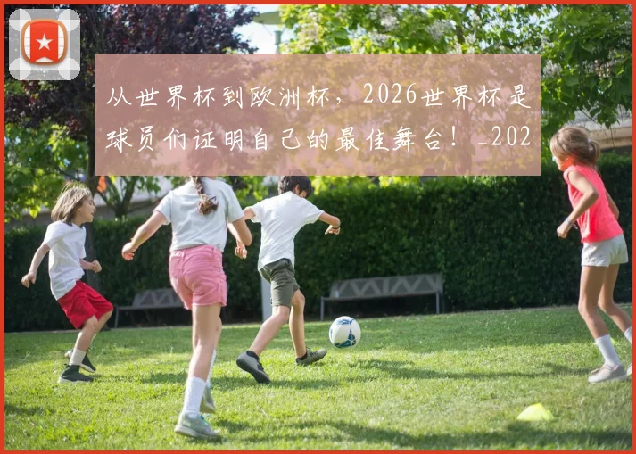 从世界杯到欧洲杯，2026世界杯是球员们证明自己的最佳舞台！_20260704164624