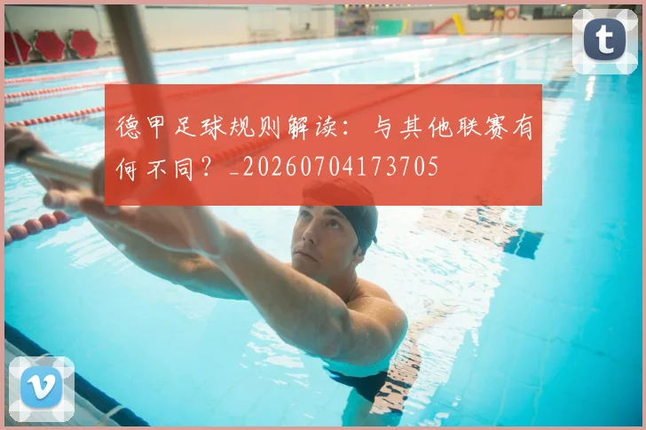德甲足球规则解读:与其他联赛有何不同?_20260704173705