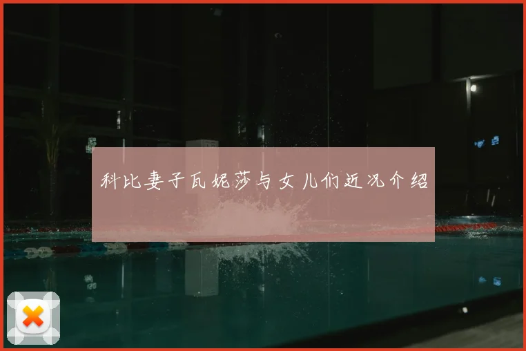 科比妻子瓦妮莎与女儿们近况介绍